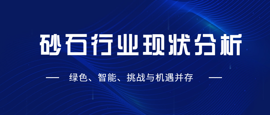 砂石行業(yè)現(xiàn)狀分析：綠色、智能、挑戰(zhàn)與機(jī)遇并存